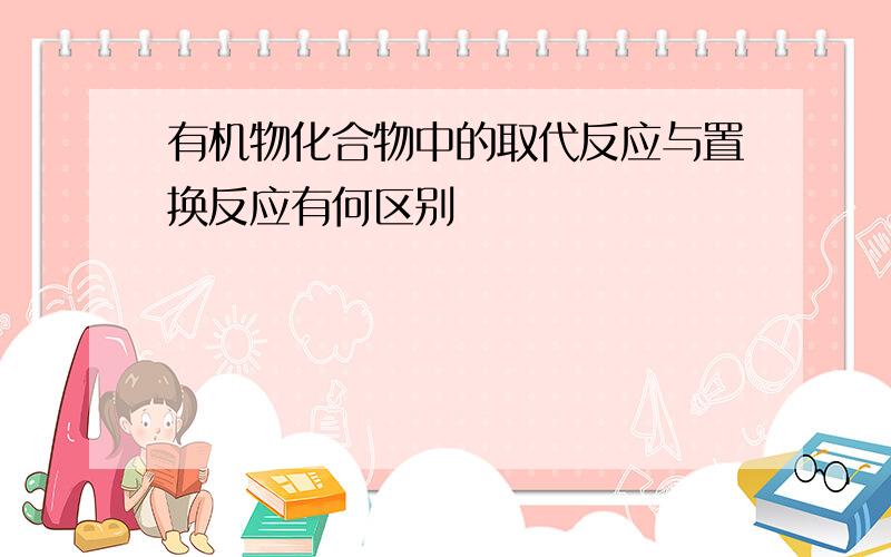 有机物化合物中的取代反应与置换反应有何区别