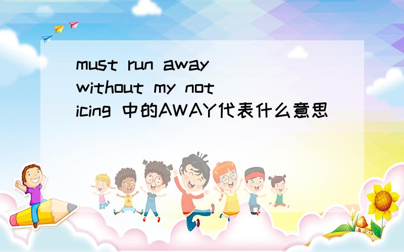 must run away without my noticing 中的AWAY代表什么意思