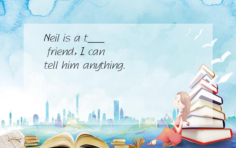 Neil is a t___ friend,I can tell him anything.