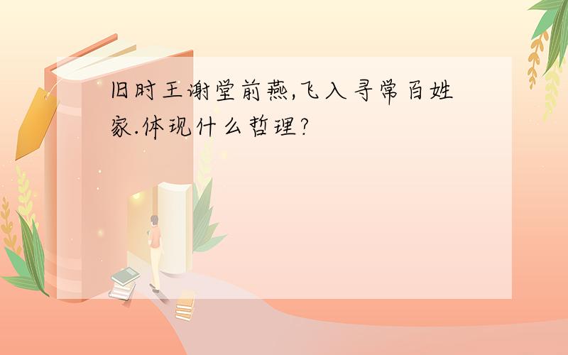 旧时王谢堂前燕,飞入寻常百姓家.体现什么哲理?