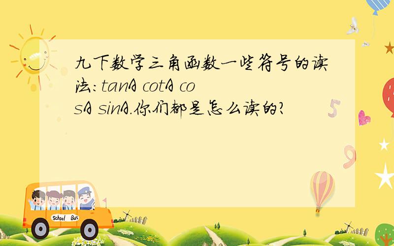 九下数学三角函数一些符号的读法：tanA cotA cosA sinA.你们都是怎么读的?