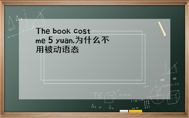 The book cost me 5 yuan.为什么不用被动语态