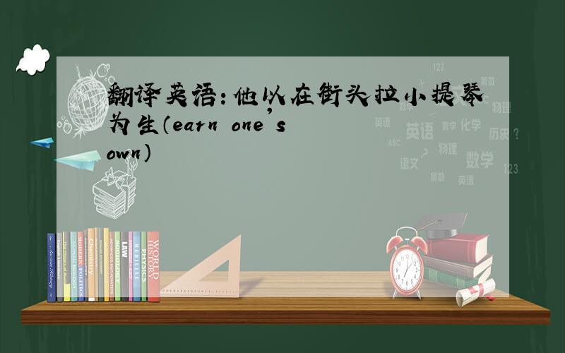 翻译英语：他以在街头拉小提琴为生（earn one's own）