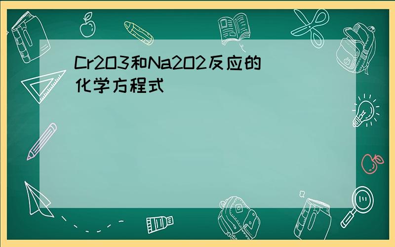 Cr2O3和Na2O2反应的化学方程式