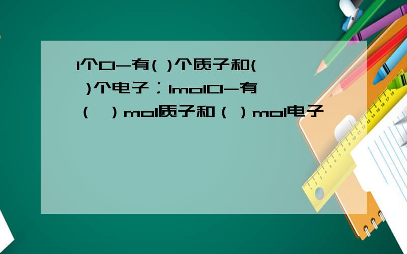 1个Cl-有( )个质子和( )个电子；1molCl-有（ ）mol质子和（）mol电子