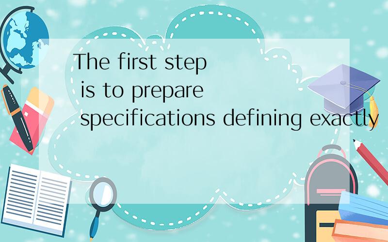 The first step is to prepare specifications defining exactly