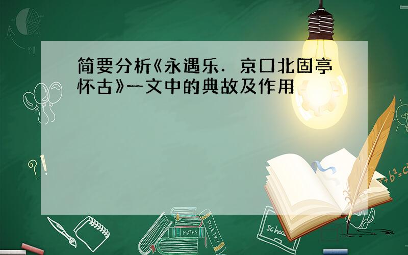 简要分析《永遇乐．京口北固亭怀古》一文中的典故及作用