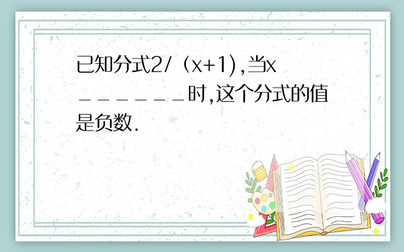 已知分式2/（x+1),当x______时,这个分式的值是负数.