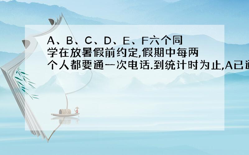 A、B、C、D、E、F六个同学在放暑假前约定,假期中每两个人都要通一次电话.到统计时为止,A已通了5次话,