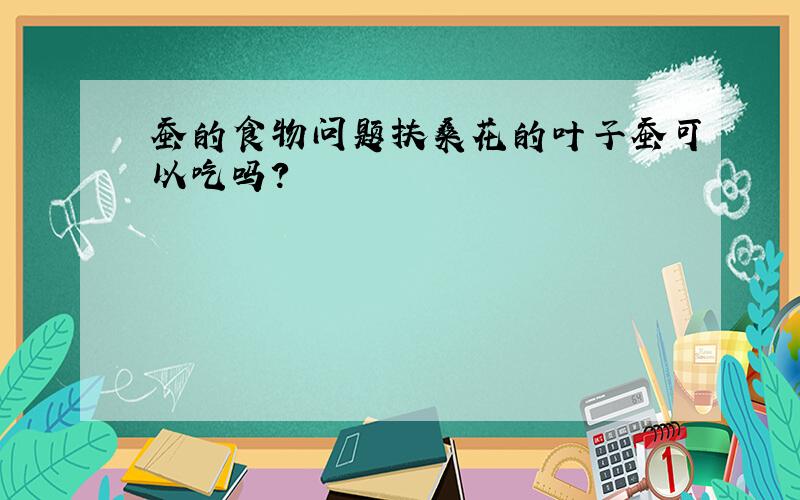 蚕的食物问题扶桑花的叶子蚕可以吃吗?