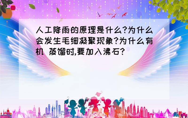 人工降雨的原理是什么?为什么会发生毛细凝聚现象?为什么有机 蒸馏时,要加入沸石?