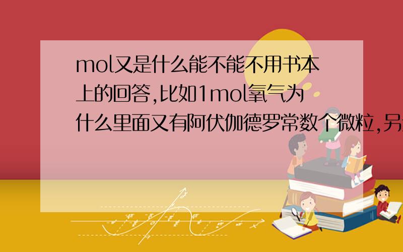 mol又是什么能不能不用书本上的回答,比如1mol氧气为什么里面又有阿伏伽德罗常数个微粒,另外能不能说成0.25mol氧