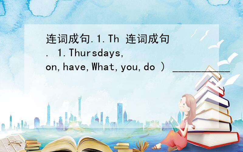 连词成句.1.Th 连词成句. 1.Thursdays,on,have,What,you,do ) __________