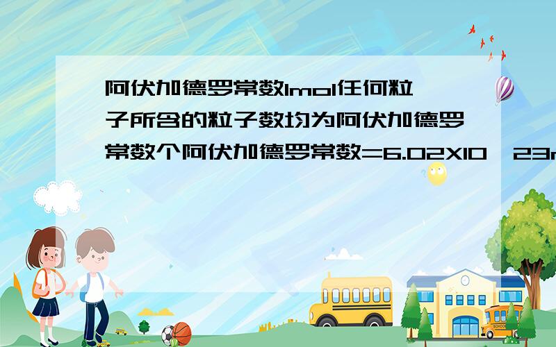 阿伏加德罗常数1mol任何粒子所含的粒子数均为阿伏加德罗常数个阿伏加德罗常数=6.02X10^23mol^-1也就是说1