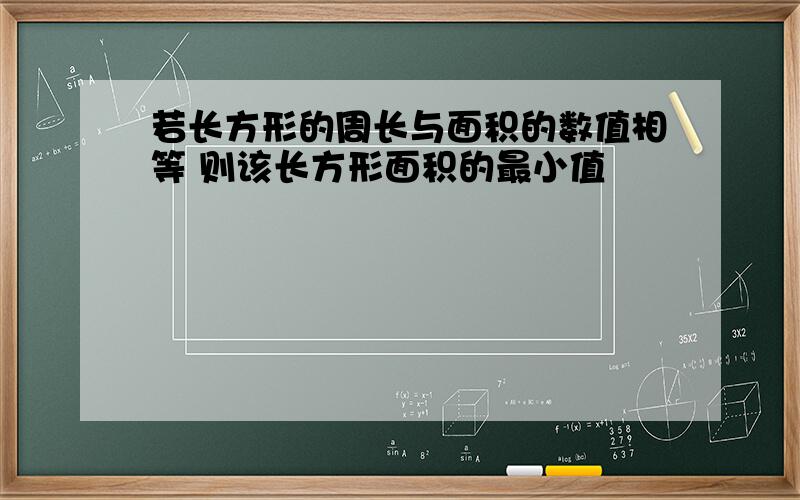 若长方形的周长与面积的数值相等 则该长方形面积的最小值