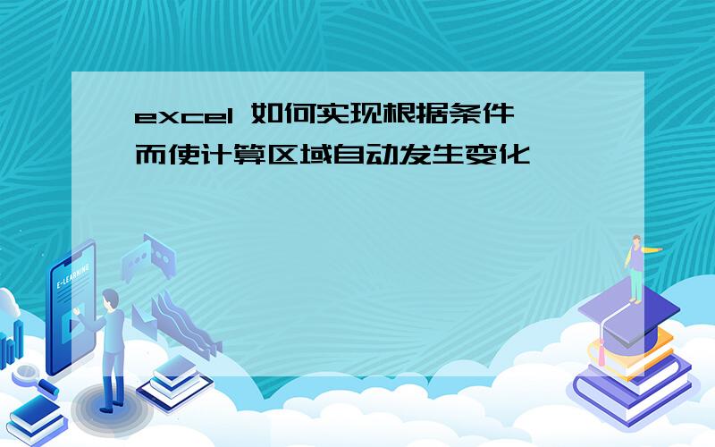 excel 如何实现根据条件而使计算区域自动发生变化