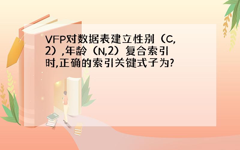 VFP对数据表建立性别（C,2）,年龄（N,2）复合索引时,正确的索引关键式子为?