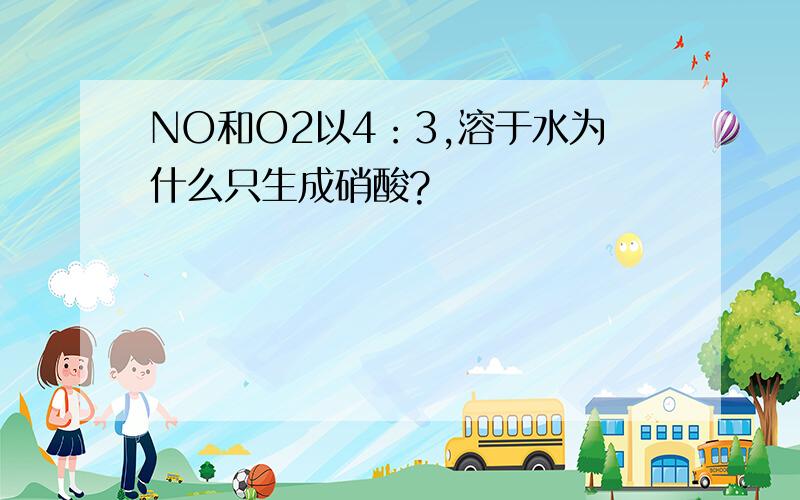 NO和O2以4：3,溶于水为什么只生成硝酸?