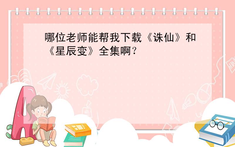 哪位老师能帮我下载《诛仙》和《星辰变》全集啊？