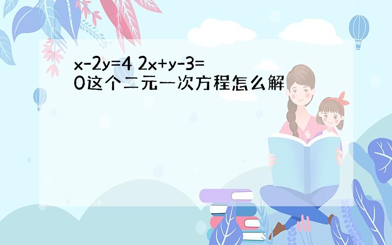 x-2y=4 2x+y-3=0这个二元一次方程怎么解