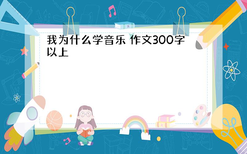 我为什么学音乐 作文300字以上