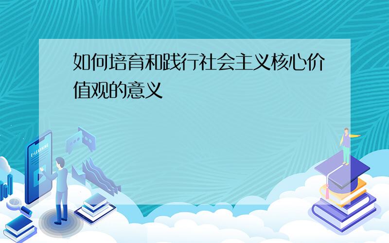 如何培育和践行社会主义核心价值观的意义