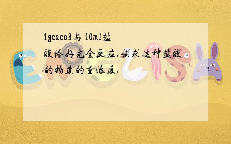 1gcaco3与 10ml盐酸恰好完全反应,试求这种盐酸的物质的量浓度,