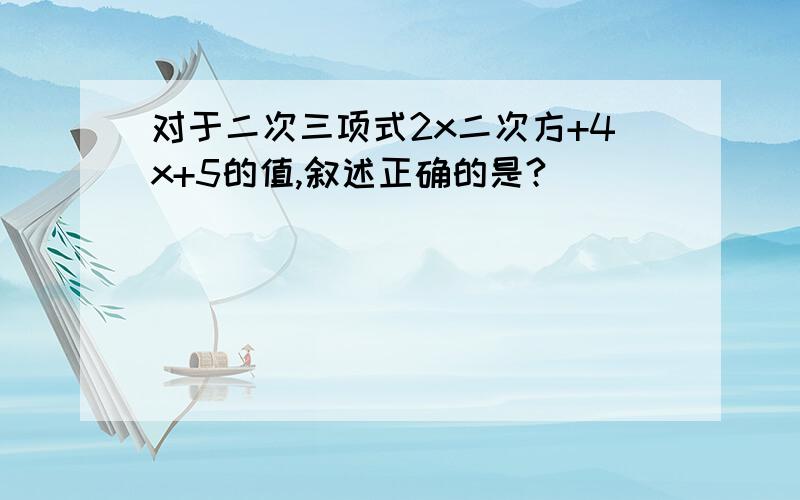 对于二次三项式2x二次方+4x+5的值,叙述正确的是?