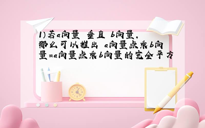 1）若a向量 垂直 b向量,那么可以推出 a向量点乘b向量=a向量点乘b向量的完全平方