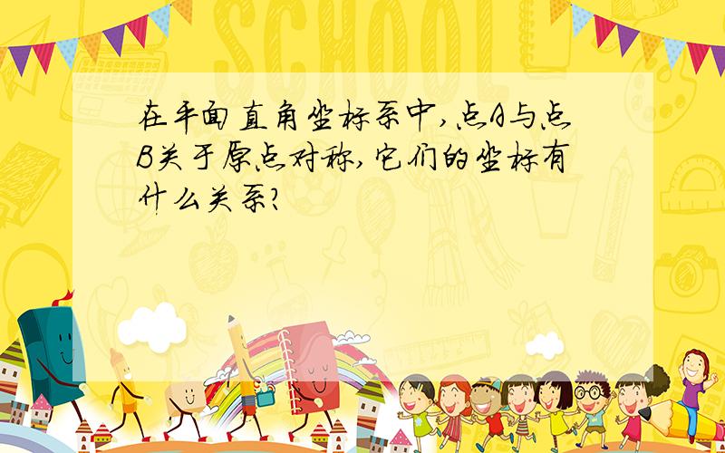 在平面直角坐标系中,点A与点B关于原点对称,它们的坐标有什么关系?