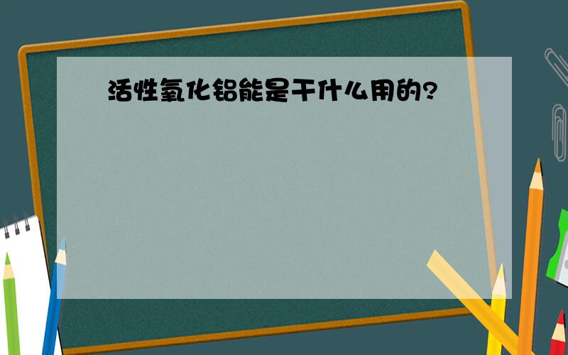 活性氧化铝能是干什么用的?