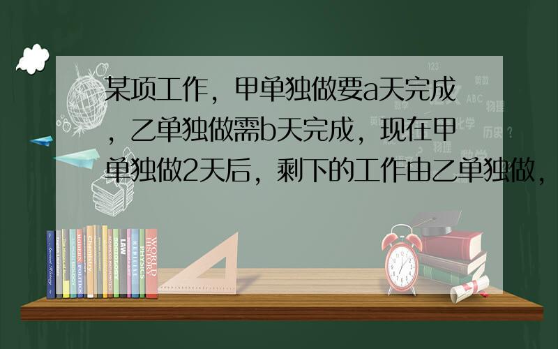 某项工作，甲单独做要a天完成，乙单独做需b天完成，现在甲单独做2天后，剩下的工作由乙单独做，则乙单独完成剩下的工作所需的