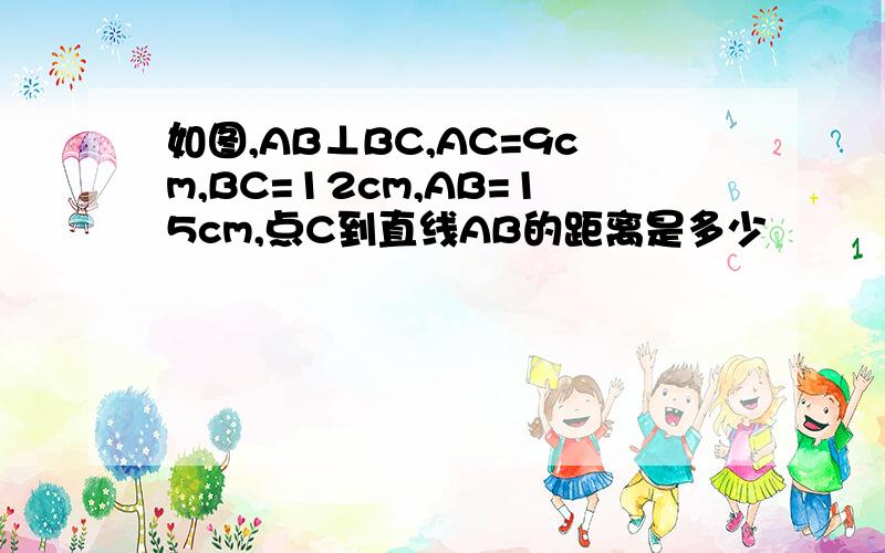 如图,AB⊥BC,AC=9cm,BC=12cm,AB=15cm,点C到直线AB的距离是多少