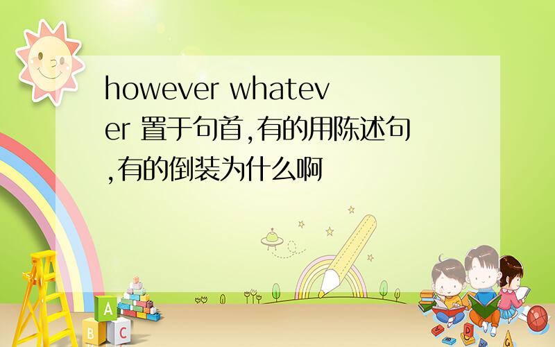 however whatever 置于句首,有的用陈述句,有的倒装为什么啊