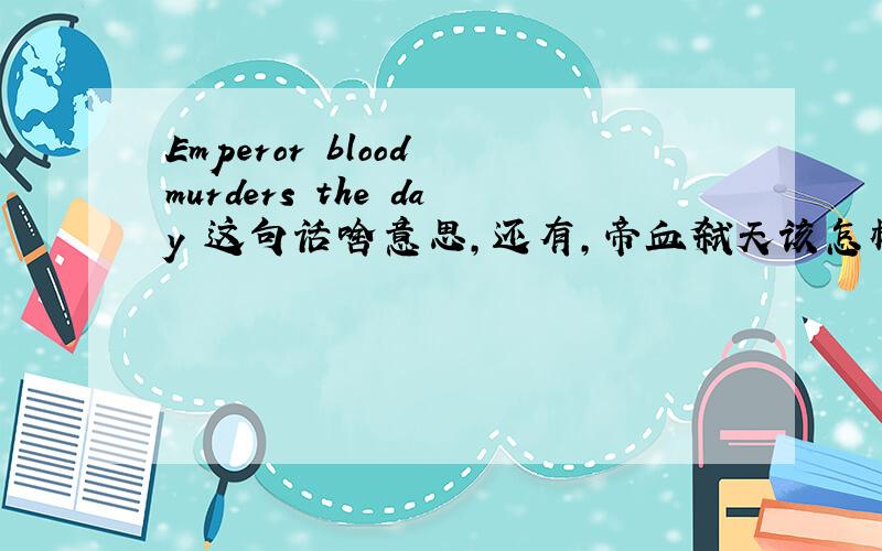 Emperor blood murders the day 这句话啥意思,还有,帝血弑天该怎样翻