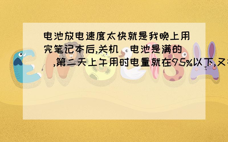 电池放电速度太快就是我晚上用完笔记本后,关机(电池是满的),第二天上午用时电量就在95%以下,又在充电,这样下来,电池坚