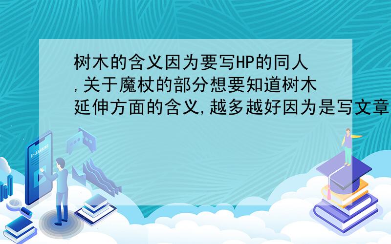 树木的含义因为要写HP的同人,关于魔杖的部分想要知道树木延伸方面的含义,越多越好因为是写文章需要,所以要含义深刻一些的,