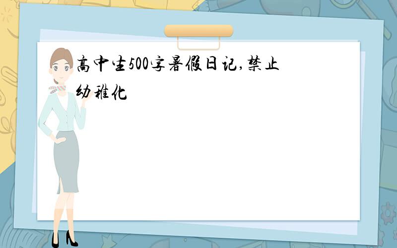 高中生500字暑假日记,禁止幼稚化