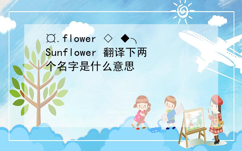 ¤.flower ◇ ◆╮ Sunflower 翻译下两个名字是什么意思