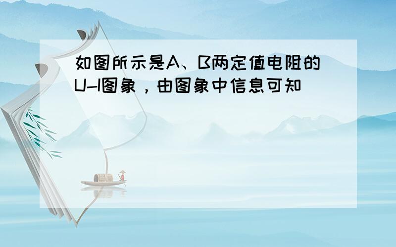 如图所示是A、B两定值电阻的U-I图象，由图象中信息可知（　　）