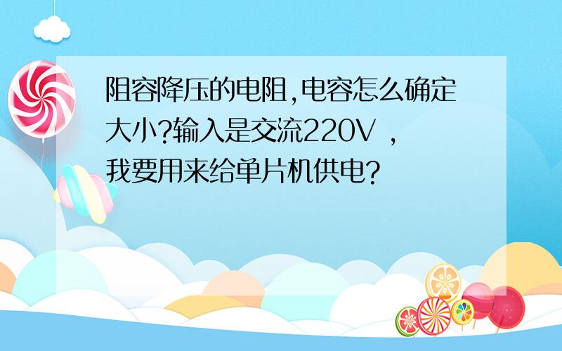 阻容降压的电阻,电容怎么确定大小?输入是交流220V ,我要用来给单片机供电?