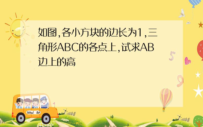 如图,各小方块的边长为1,三角形ABC的各点上,试求AB边上的高