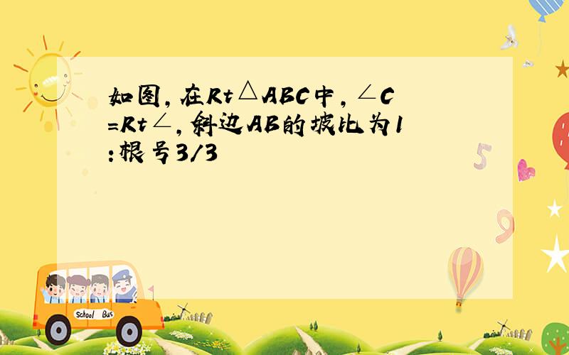 如图,在Rt△ABC中,∠C=Rt∠,斜边AB的坡比为1:根号3/3