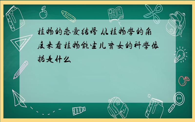 植物的恋爱结婚 从植物学的角度来看植物能生儿育女的科学依据是什么