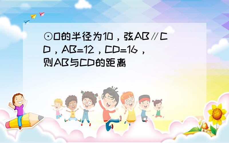 ⊙O的半径为10，弦AB∥CD，AB=12，CD=16，则AB与CD的距离（　　）