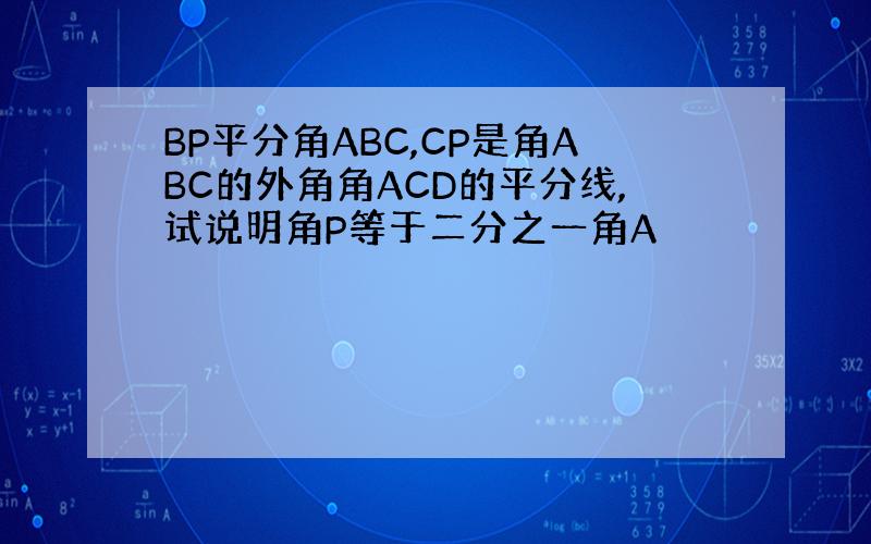 BP平分角ABC,CP是角ABC的外角角ACD的平分线,试说明角P等于二分之一角A