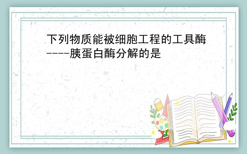 下列物质能被细胞工程的工具酶----胰蛋白酶分解的是