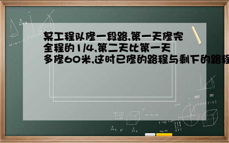 某工程队修一段路,第一天修完全程的1/4,第二天比第一天多修60米,这时已修的路程与剩下的路程的比是7:3,这段路共多少