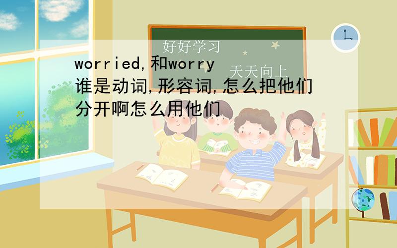 worried,和worry谁是动词,形容词,怎么把他们分开啊怎么用他们