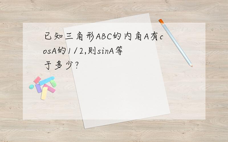 已知三角形ABC的内角A有cosA的1/2,则sinA等于多少?